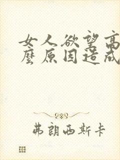 女人欲望高是什么原因造成的