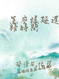 怎么样延迟性射精时间