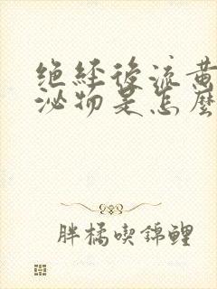 绝经后流黄色分泌物是怎么回事