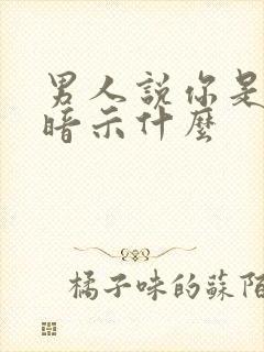 男人说你是亲人暗示什么