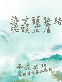 染完头发结痂大块头皮屑