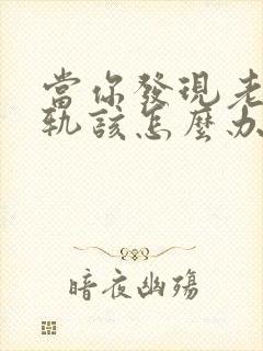 当你发现老公出轨该怎么办