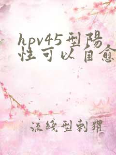 hpv45型阳性可以自愈吗