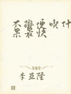 不排便吃什么效果最快