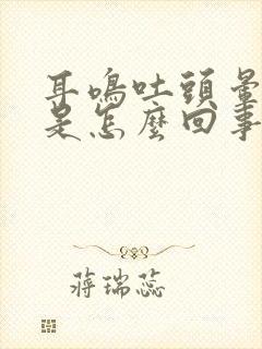 耳鸣吐头晕恶心是怎么回事