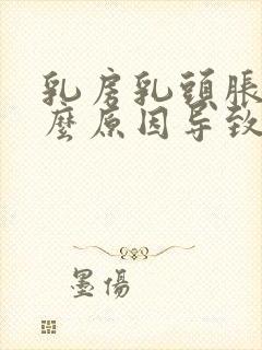 乳房乳头胀痛什么原因导致的