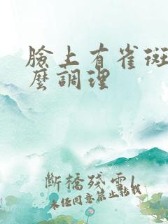 脸上有雀斑是怎么调理