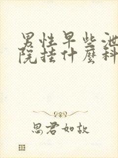 男性早些泄去医院挂什么科