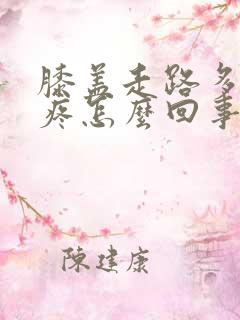 膝盖走路多了就疼怎么回事