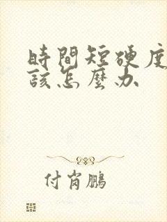 时间短硬度不够该怎么办