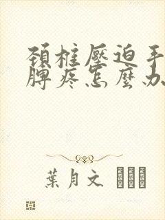 颈椎压迫手麻胳膊疼怎么办