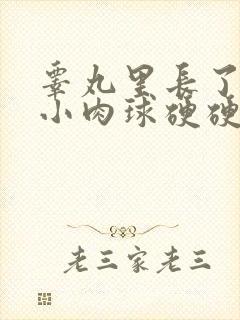 睾丸里长了一个小肉球硬硬的