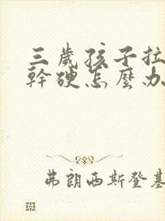 三岁孩子拉粑粑干硬怎么办