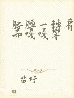 胳膊一转肩膀里面嘎嘎响