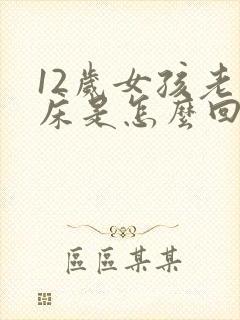 12岁女孩老尿床是怎么回事