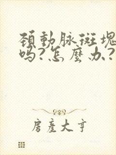 颈动脉斑块危险吗?怎么办?