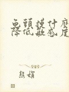 龟头摸什么药物降低敏感度