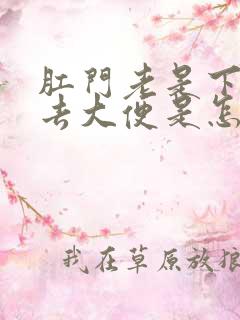 肛门老是下坠想去大便是怎么回事