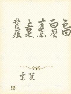 背上有白色的痘痘是怎么回事