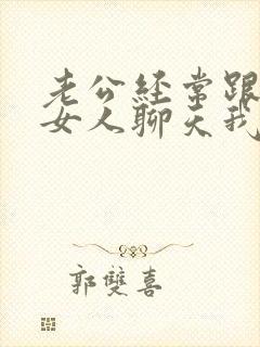 老公经常跟别的女人聊天我该怎么办