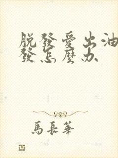 脱发爱出油还脱发怎么办