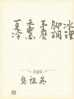 夏季手脚冰凉怕冷怎么调理