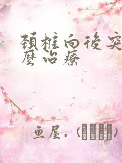 颈椎向后突出怎么治疗