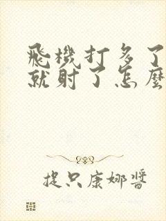 飞机打多了很快就射了怎么办