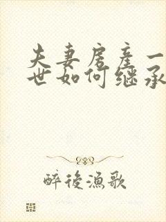 夫妻房产一方去世如何继承