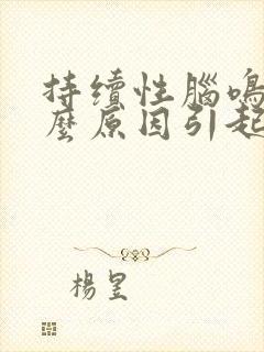 持续性脑鸣是什么原因引起的