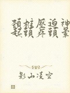 颈椎压迫神经引起头疼头晕怎么治疗