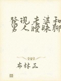 发现老婆和别的男人暧昧聊天我该怎么办