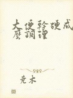 大便干硬成粒怎么调理