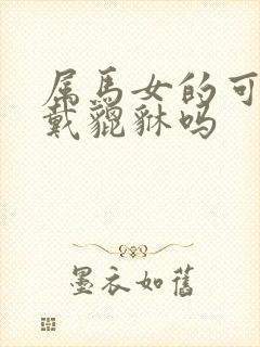 属马女的可以佩戴貔貅吗