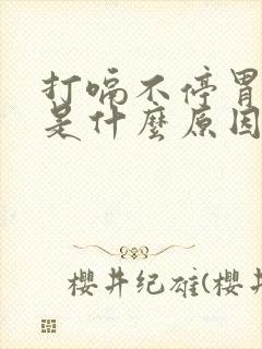 打嗝不停胃胀气是什么原因