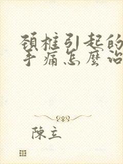 颈椎引起的手麻手痛怎么治