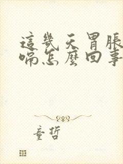 这几天胃胀气打嗝怎么回事