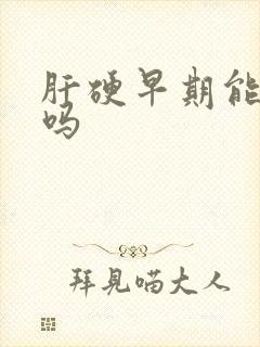 肝硬早期能医治吗