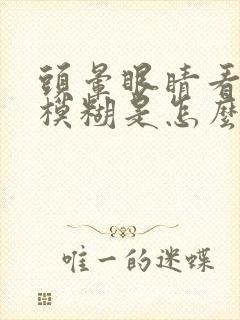 头晕眼睛看东西模糊是怎么回事