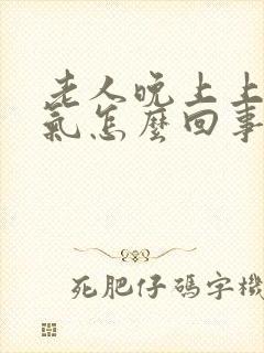 老人晚上上不来气怎么回事