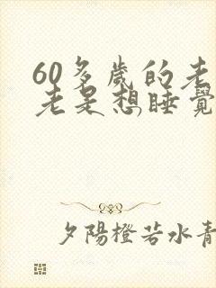 60多岁的老人老是想睡觉是什么原因