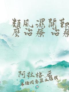 类风湿关节炎怎么治疗 治疗比较好