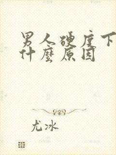 男人硬度下降是什么原因