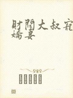 财阀大叔宠坏小娇妻