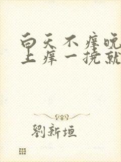 白天不痒晚上身上痒一挠就起疙瘩