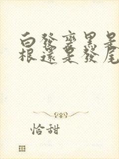 白发变黑是从发根还是发尾开始的