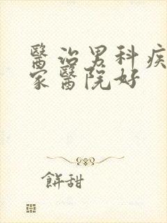 医治男科疾病哪家医院好