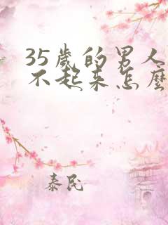 35岁的男人勃不起来怎么回事