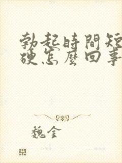 勃起时间短且不硬怎么回事