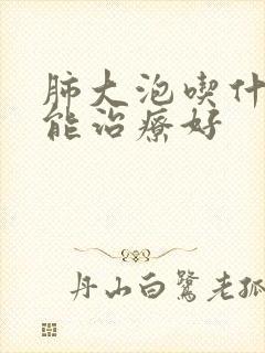 肺大泡吃什么药能治疗好